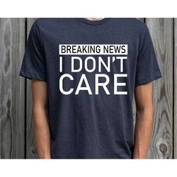 Breaking News: I Don't Care Funny Sarcasm Humor Sarcastic Tee Breaking News I Don't Care T-Shirt Funny-Sarcastic-Attitud