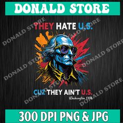 They Hate Us Cuz They Ain't Us George Washington 4th Of July PNG, PNG High Quality, PNG, Digital Download