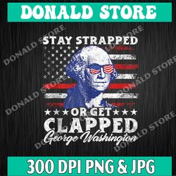 Stay strapped or get clapped Png, George Washington Png ,4th of July Png ,Digital download