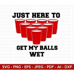 Just Here to Get my Balls Wet Svg, Beer Pong Svg, Beer Svg, Beer Pong Cups Svg, Beer Quotes Svg, Funny Quotes Svg, Cut F