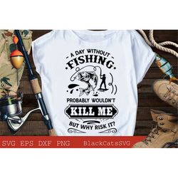 A day without fishing probably wouldn't kill me svg, Fishing poster svg, Fish svg, Fishing Svg,  Fishing Shirt, Fathers