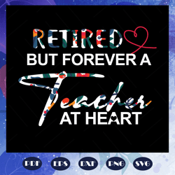 Retired but forever a teacher at heart, retired teacher svg, teacher svg, happy teachers day, teacher day svg, love teac