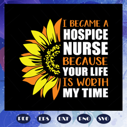I Became A Hospice Nurse Because Your Life Is Worth My Time Svg, Nurse Svg, Nuring School Svg, Nursing School Gift, File