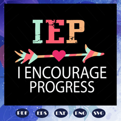 IEP I encourage progress, Iep svg, iep gift, iep shirt, progress shirt, special education, sped teacher, sped teacher gi