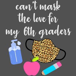 Cant mask the love for my 6th graders svg,svg,teach svg,apple teacher svg,teacher online teach svg,6th graders school sv