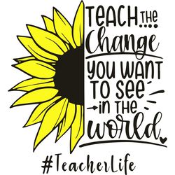 Teach The Change You Want To See In The World, Trending Svg, Teacher Svg, Teacher Quotes, Teacher Gift, Teacher Life, Te