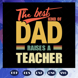 The best kind of dad raises a teacher, fathers day svg, papa svg, father svg, dad svg, daddy svg, poppop svg, files For