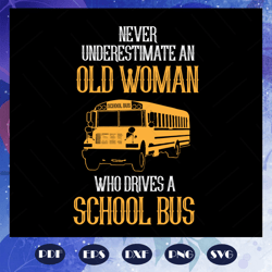 Never underestimate an old woman who drives a school bus, woman svg, woman gift, old woman svg, gift from bestie, Files
