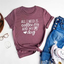 All I Need Is Coffee And My Dog, Dog Mom Shirt, Dog Lover Shirt, Dog Mom Gift, Fur Mama Shirt, Gift For Dog Lover, Dog M