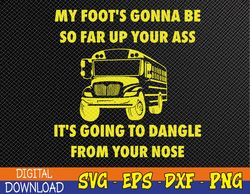My Foot's Gonna Be So Far Up Your Ass It's Going To Dangle Svg, Eps, Png, Dxf, Digital Download