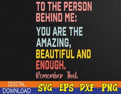 To The Person Behind Me You-Are-Amazing Beautiful And Enough Svg, Eps, Png, Dxf, Digital Download