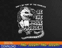 Don't Be Part Of the Problem Be The Whole Problem, Funny Gym PNG, Digital Download