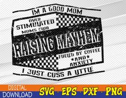 I'm A Good Mom Overstimulated Moms Club Raising Mayhem Svg, Eps, Png, Dxf, Digital Download