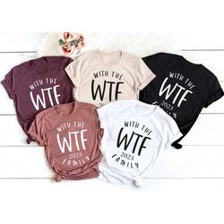WTF Shirt, With Family Shirts, Funny Family T-Shirts, Family Vacation Shirt, WTF 2023, Matching Shirt, Family Shirts Mat