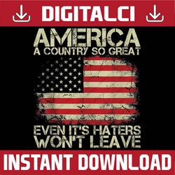 America A Country So Great Even It's Haters Won't Leave Png, American Flag Png, Independence Day Png, Digital Download
