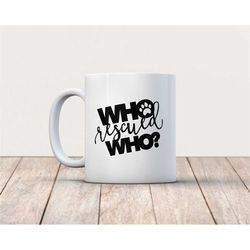 Who Rescued Who Coffee Mug - Who Rescued Who - Dog Rescue Mug - Rescue Animal Coffee Mug - Rescue Pet Mug - Rescue Pet G