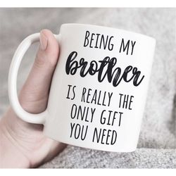 Being My Brother Is Really The Only Gift You Need Mug, Gift for Brother, Brother Mug, Funny Brother Gift, Coffee Mug,  b