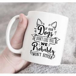 If Our Dogs Don't Like You, We Probably Won't Either Mug, Dog Gift, Funny Dog Coffee Mug, dog lover gift, gift for dog l