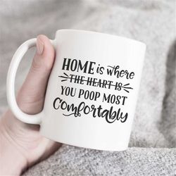 Home is where you poop most comfortably mug, funny gift idea, gift for friends, housewarming gift, funny mug, humor mug,