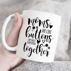 Mothers Are Like Buttons, They Hold Everything Together, Mother's day mug, mom mug, mama coffee mug, customized mug, lov