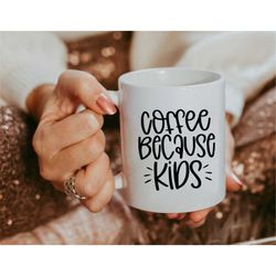 Coffee Because Kids mug, Funny Coffee Mug, Coffee Lover Gift, Gifts for Her, Hustle Coffee Mug,  Mom Coffee Mug, Funny m