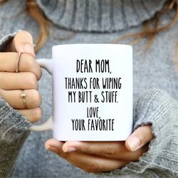 Dear Mom Thanks For Wiping My Butt And Stuff Mug, Funny Coffee mug, Funny mom mug, coffee mug, sarcastic mug, funny quot
