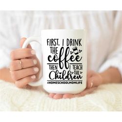 First I Drink The Coffee Then I Teach The Children Mug, Teacher Mug, Teacher Coffee Mug, Quarantine teacher mug, gift fo
