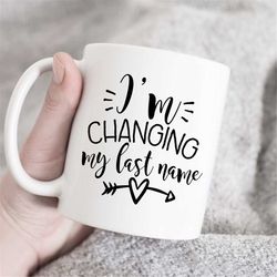 I'm Changing My Last Name Coffee Mug, Engagement Gift, Bride To Be mug, Future Wife Mug, Newly Engaged gift, gift for br