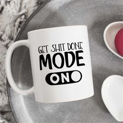 Get Shit Done Mode On mug, sweary mug, funny quote mug, sarcastic mug, funny office mug, Motivational Mug, Gift For Her,