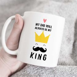 My dad will always be my king mug, Dad Mug, Daddy coffee mug, Funny daddy mug, gift mug, gift idea, fathers day coffee m