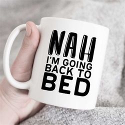 Nah i am going back to bed mug, Gift For Him Or Her, Funny Morning mug, Funny Mug, mug gift, sarcastic coffee mug, not a