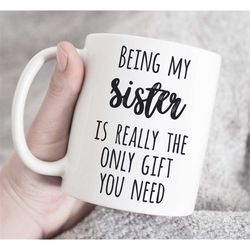 Being My Sister Is Really The Only Gift You Need Mug, Gift for Sister, Sister Mug, Funny Sister Gift, Coffee Mug, birthd