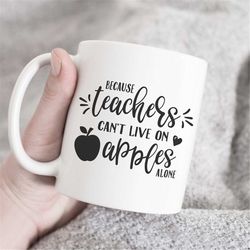 Because teachers cant live on apples, Teacher Mug, Teacher Christmas Gift, teacher coffee mug, teacher gift mug for teac