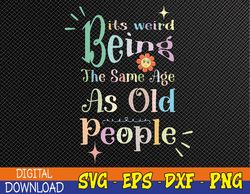It's Weird Being The Same Age As Old People, Funny Sarcastic Svg, Eps, Png, Dxf, Digital Download