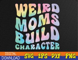 Weird Moms Build Character Mothers Day Funny for Mom Women Svg, Eps, Png, Dxf, Digital Download