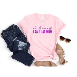 Oh honey Shirt, Oh honey i am that mom Shirt For Mama, Mothers Day Shirt, Mothers Day Gift, Mama Gift, Mama Shirt, Mommy