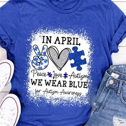 Peace Love Autism In April We Wear Blue For Autism Awareness Shirt, In April We Wear Blue Shirt, Autism Awareness Tee, A