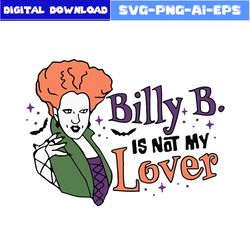 Billy Butcherson Is Not My Lover Halloween Svg, Disney Svg, Hocus Pocus Svg, Girl Svg, Halloween Svg, Png Eps File