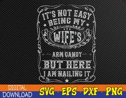 It's Not Easy Being My Wife's Arm Candy Fathers Day Svg, Eps, Png, Dxf, Digital Download