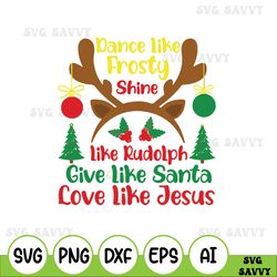 Dance like frosty shine like Rudolph Svg, Give like Santa Svg, Love like Jesus Svg