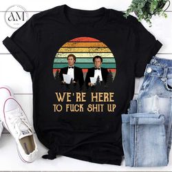 Were Here To Fuck Shit Up Step Brothers John C. Reilly And Will Ferrell Vintage T-Shirt, Step Brother Movies Shirt, John