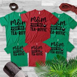 Mother's Day Gift , Mom You're TEA-RIFFIC T-Shirt , Best Mom Tee , Adult Unisex Sizes , Premium Soft Style Tees , Mama S