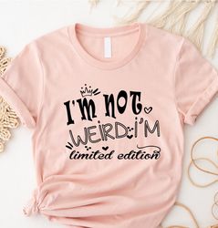 Im Not Weird Im Limited Edition Shirt, Limited Edi