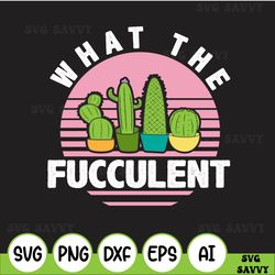 What The Fucculent, Cactus Succulents Gardening Retro Vintage Gifts PNG SVG File Digital Download