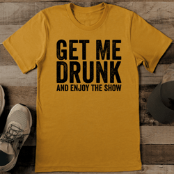 Get Me Drunk And Enjoy The Show Tee