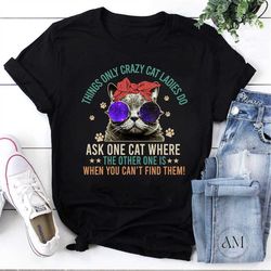 Things Only Crazy Cat Ladies Do Ask One Cat Where The Other One Is for Cat Lover Vintage T-Shirt, For Cat Lover Shirt, F