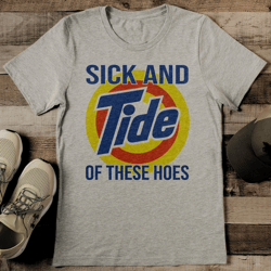 sick and tide of these hoes tee
