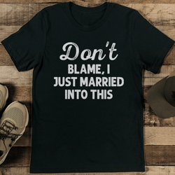don't blame i just married into this tee