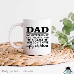 Dad At You At Least You Don't Have Ugly Children, Funny Coffee Mug, Dad Mug, Dad Gift, Dad Coffee Mug, Gifts For Dad, Gi