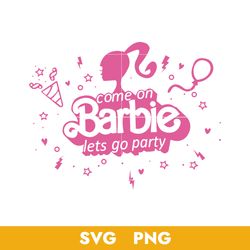 Come On Barbie Let's Go Party Svg, Barbie Girl Svg, Barbie Doll Svg, Png, BB04072323